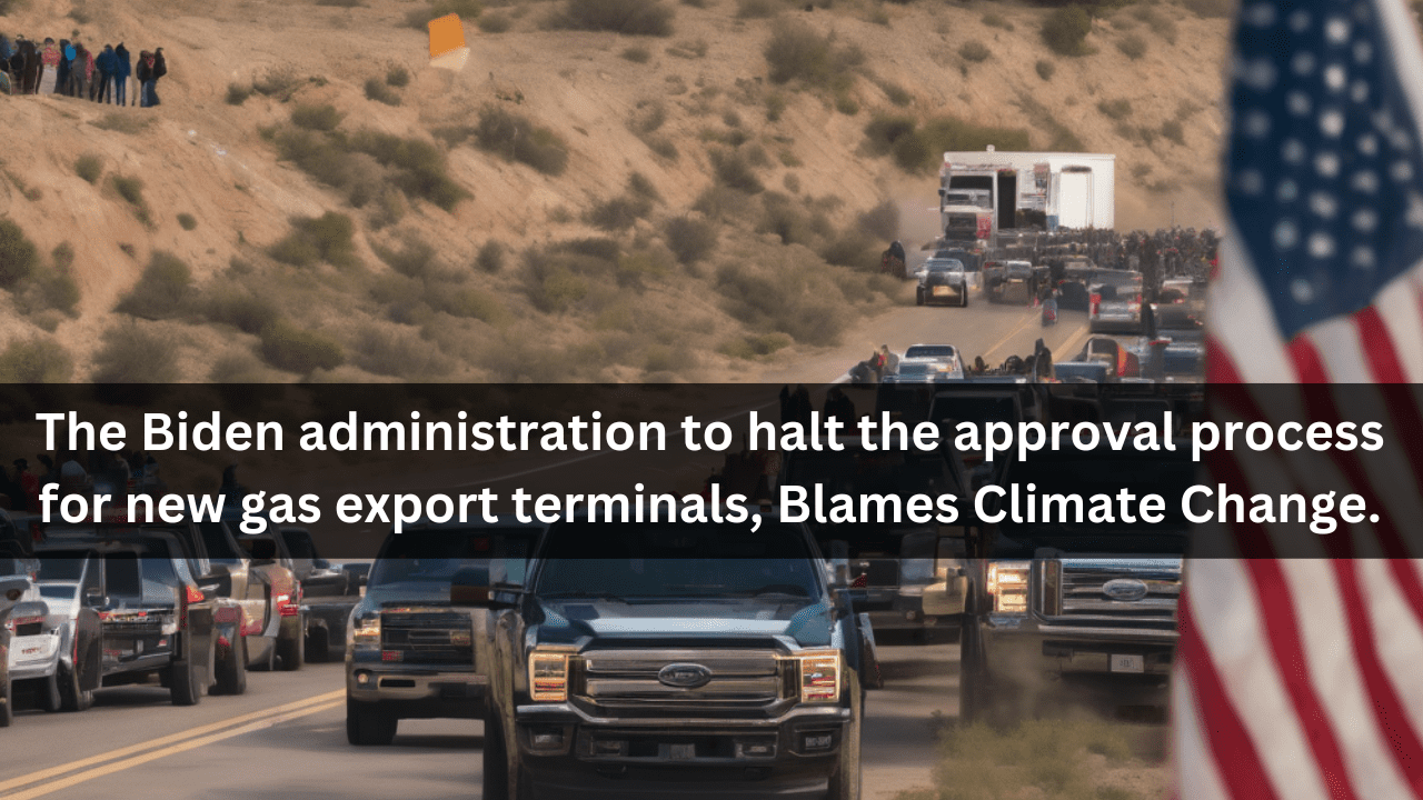 The Biden administration to halt the approval process for new gas export terminals, Blames Climate Change.