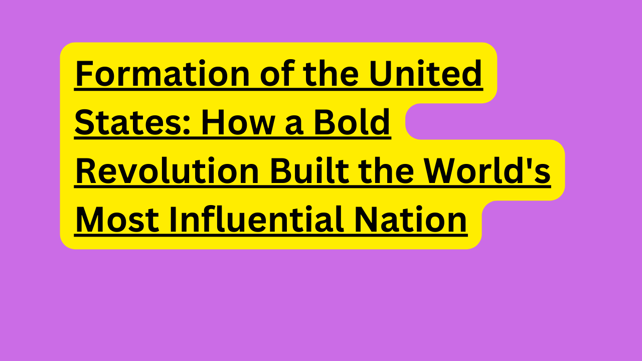 Formation of the United States: How a Bold Revolution Built the World’s Most Influential Nation.