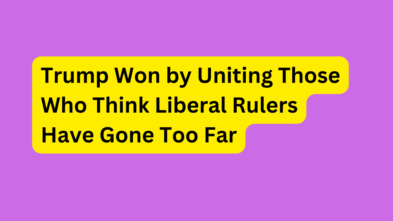 Trump Won by Uniting Those Who Think Liberal Rulers Have Gone Too Far