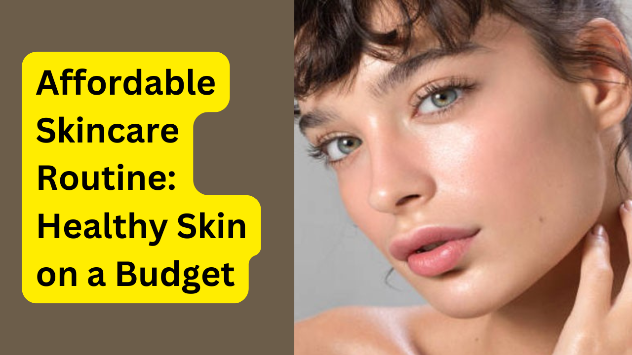 Affordable Skincare Routine: Healthy Skin on a Budget