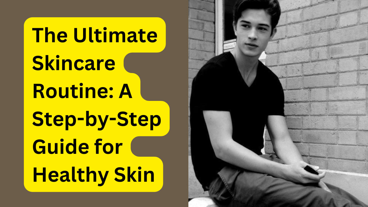 The Ultimate Skincare Routine: A Step-by-Step Guide for Healthy Skin