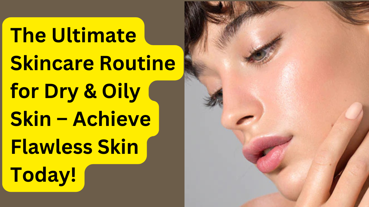 The Ultimate Skincare Routine for Dry & Oily Skin – Achieve Flawless Skin Today!